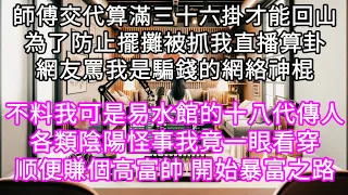 師傅交代算滿三十六掛才能回山為了防止擺攤被抓我直播算卦網友都上來罵我是騙錢的網絡神棍！不料各類陰陽怪事我竟一眼看穿顺便賺了個高富帥 #心書時光 #為人處事 #生活經驗 #情感故事 #唯美频道 #爽文