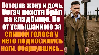 Потеряв жену и дочь, богач нехотя брел на кладбище. Но от услышанного за спиной голоса у подкосились