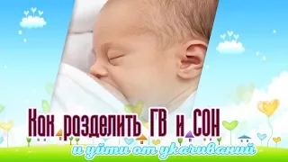 Как разделить ГВ и сон. Как уйти от укачиваний.