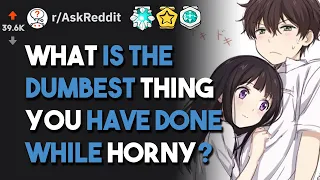 Dumbest Thing You've Done Whilst Horny?! r/AskReddit