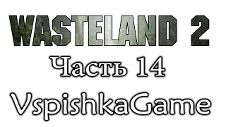 Wasteland 2 - Часть 14 - Не трогать! Не трогать! Полное прохождение с Вспышкой