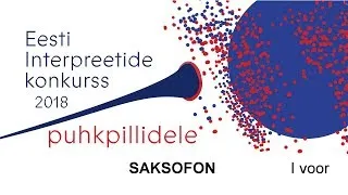 Eesti interpreetide konkurss puhkpillidele 2018: SAKSOFON (I voor / 2)