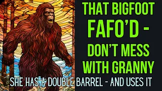 That Sasquatch FAFO'D - Don't Mess With Granny. Uncle Ezra's Pretty Shady, Too.