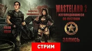 Wasteland 2: Изголодавшиеся по Пустоши [Запись]