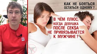 В чём плюс, когда девушка после сек$а не привязывается к мужчине? Как не бояться остаться одному?