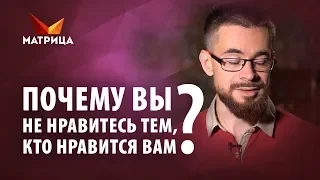 Почему вы не нравитесь тем, кто нравится вам