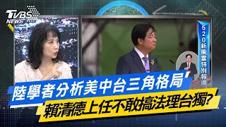 【今日精華搶先看】陸學者分析美中台三角格局 賴清德上任不敢搞法理台獨? 20240520