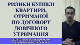 РИЗИКИ КУПІВЛІ КВАРТИРИ ОТРИМАНОЇ ПО ДОГОВОРУ ДОВІЧНОГО УТРИМАННЯ