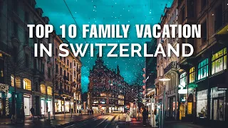 Top 10 Family Vacation Places In Switzerland