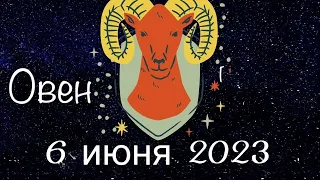 Овен. Гороскоп на 6 Июня 2023 года.