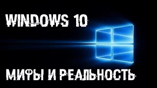 WINDOWS 10 -  МИФЫ И РЕАЛЬНОСТЬ. СТОИТ ЛИ СТАВИТЬ 10?