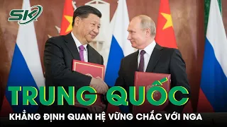 Trung Quốc Khẳng Định Quan Hệ Vững Chắc Với Nga, Bác Bỏ Nhận Định “Giữ Khoảng Cách” Của Mỹ | SKĐS