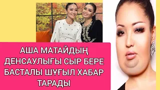 АША МАТАЙ ДЕНСАУЛЫҒЫ СЫР БЕРДІ