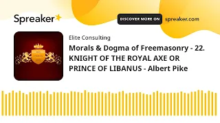 Morals & Dogma of Freemasonry - 22. KNIGHT OF THE ROYAL AXE OR PRINCE OF LIBANUS - Albert Pike (made