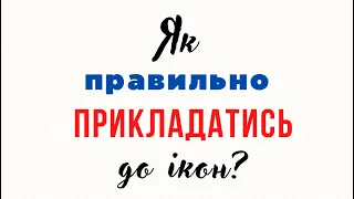 Як правильно прикладатись до ікон?