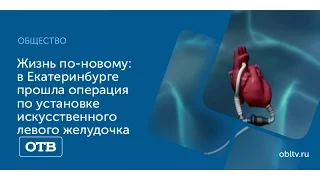 Жизнь по-новому: в Екатеринбурге прошла операция по установке искусственного левого желудочка