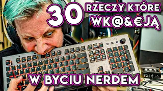 30 RZECZY, KTÓRE WK@&€$JĄ W BYCIU NERDEM (i które są też super)