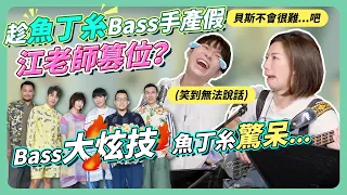 趁魚丁糸Bass手產假 江老師篡位?!Bass大炫技 魚丁糸驚呆... Ft.魚丁糸