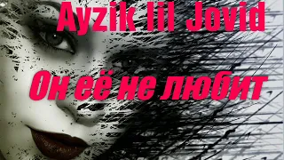 AYZIK LIL JOVID- ОН ЕЁ НЕ ЛЮБИТ 2019❤💛💙 💔