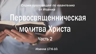 Иоанна 17:6-10 "Первосвященническая молитва Христа (Часть 2)" | Андрей Резуненко