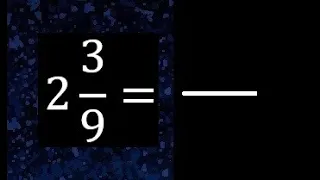 2 3/9 a fraccion impropia, convertir fracciones mixtas a impropia , 2 and 3/9 as a improper fraction