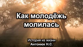 Как молодёжь молилась. Антонюк Н.С. История из жизни. МСЦ ЕХБ