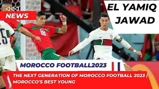 The Next Generation of Morocco Football 2023 | Morocco's Best Young Morocco team /EL YAMIQ JAWAD   /