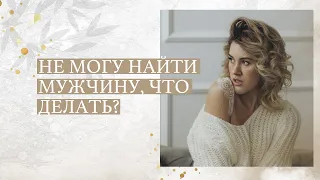 Не могу найти мужчину, что делать?