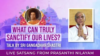 What Can Truly Sanctify Our Lives? | Prof Gangadhara Sastry | Live Satsang from Prasanthi Nilayam
