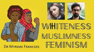 WHITENESS, MUSLIMNESS, FEMINISM -- Dr. Myriam Francois