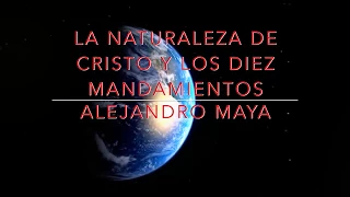 La naturaleza de Cristo y los diez mandamientos | Alejandro Maya