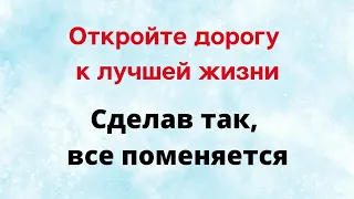 Откройте дорогу к лучшей жизни. Сделав так, многое поменяется.