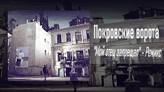 Покровские ворота - "Мой отец запрещал" - Ремикс (by Meweer)