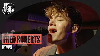 Fred Roberts - Say (Live) | The Circle° Sessions