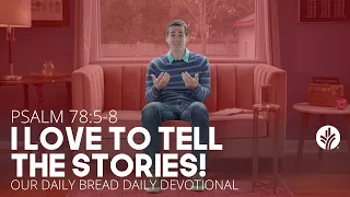I Love to Tell the Stories! | Psalm 78:5–8 | Our Daily Bread Video Devotional