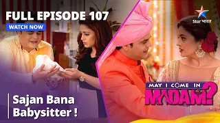 Full Episode - 107 || May I Come In Madam || Sajan Bana Babysitter! | मे आई कम इन मैडम