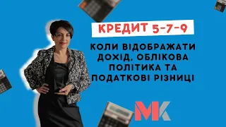 Кредит 5-7-9: коли відображати дохід, облікова політика та податкові різниці