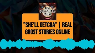 "She'll GETCHA" | Real Ghost Stories Online | Real Ghost Stories Online