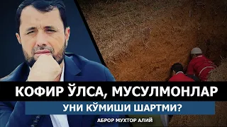 КОФИР ЎЛСА, МУСУЛМОНЛАР УНИ КЎМИШИ ШАРТМИ? - АБРОР МУХТОР АЛИЙ