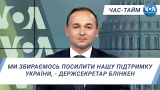 Час-Тайм. Ми збираємось посилити нашу підтримку України, - Держсекретар Блінкен