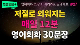 매일 쉬운 영어 회화 듣기 30문장 쉽게 외우기 27편 | 듣기만 하세요 영어로 말하게 됩니다 (한글발음 / 단어 숙어 정리 / 원어민 발음 추가)