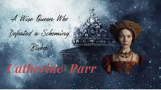 Her Wisdom Saved Her Life I Catherine Parr