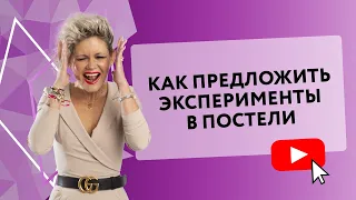 КАК ПРЕДЛОЖИТЬ ЭКСПЕРИМЕНТЫ В ПОСТЕЛИ? [Secrets Center]