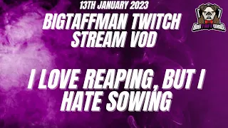 I love Reaping but hate Sowing - BigTaffMan Stream VOD 13-1-23