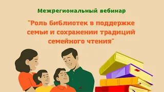 Межрегиональный вебинар «Роль библиотек в поддержке семьи и сохранении традиций семейного чтения»