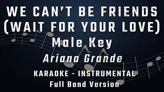 WE CAN'T BE FRIENDS (WAIT FOR YOUR LOVE) - MALE KEY - FULL BAND KARAOKE - ARIANA GRANDE