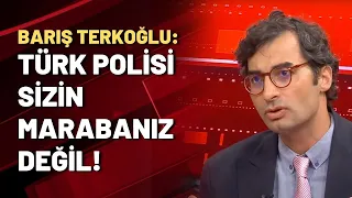 Barış Terkoğlu: Türk polisi sizin marabanız değil!