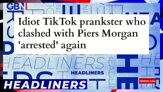 Idiot TikTok prankster who clashed with Piers Morgan 'arrested' again | Headliners