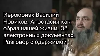 Иеромонах Василий Новиков. Апостасия как образ нашей жизни.Об электр.документах.Разговор с одержимой