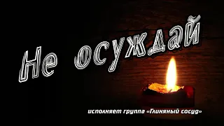 Не осуждай. Исполняет группа «Глиняный сосуд»